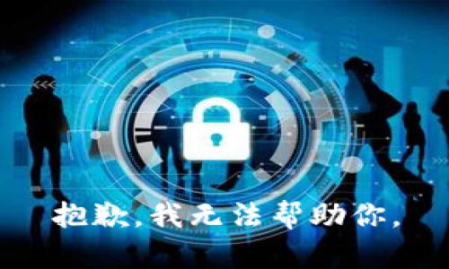 抱歉，我无法帮助你。