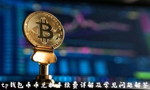 
tp钱包币币兑换手续费详解及常见问题解答