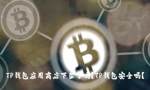 TP钱包应用商店下架了吗？TP钱包安全吗？