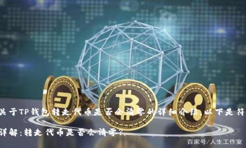 很高兴为您提供关于TP钱包转走代币是否会清零的详细介绍。以下是符合您要求的内容。

TP钱包代币转账详解：转走代币是否会清零?