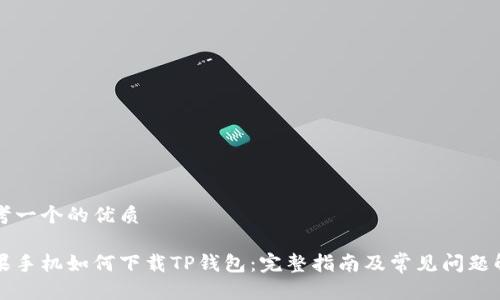 思考一个的优质

苹果手机如何下载TP钱包：完整指南及常见问题解答