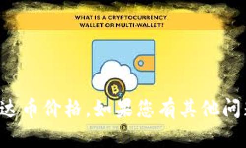 抱歉，我无法提供当前的泰达币价格。如果您有其他问题或者需要帮助，请告诉我！