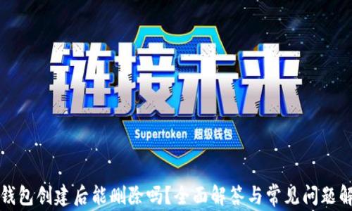 
TP钱包创建后能删除吗？全面解答与常见问题解析
