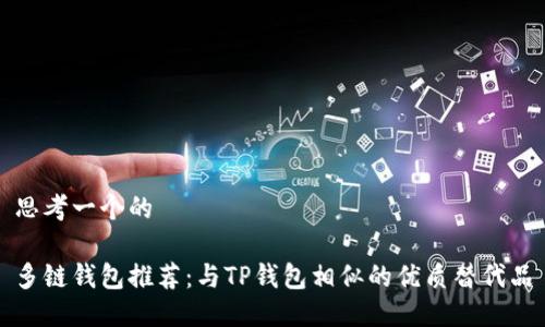 思考一个的

多链钱包推荐：与TP钱包相似的优质替代品