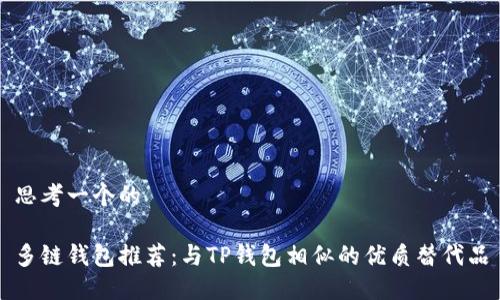 思考一个的

多链钱包推荐：与TP钱包相似的优质替代品