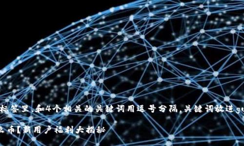 思考一个的，放进标签里，和4个相关的关键词用逗号分隔，关键词放进guanjianci标签里：

注册TP钱包送什么币？新用户福利大揭秘