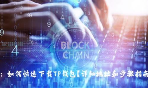 : 如何快速下载TP钱包？详细地址和步骤指南
