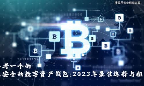 思考一个的
最安全的数字资产钱包：2023年最佳选择与推荐