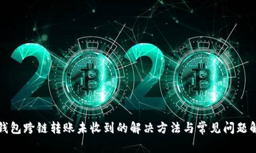 TP钱包跨链转账未收到的解决方法与常见问题解析