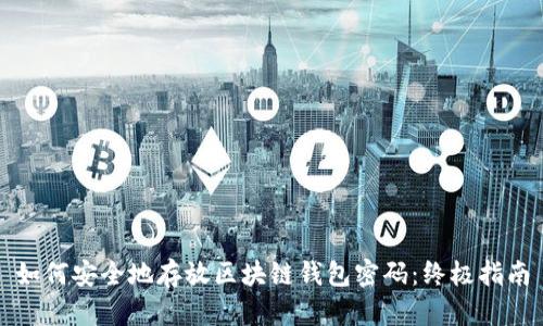 如何安全地存放区块链钱包密码：终极指南
