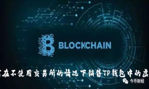 如何在不使用交易所的情况下销售TP钱包中的虚拟币