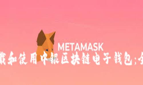 如何下载和使用中银区块链电子钱包：全面指南