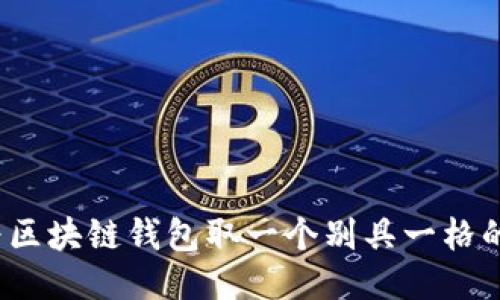 优质
如何为区块链钱包取一个别具一格的名字？