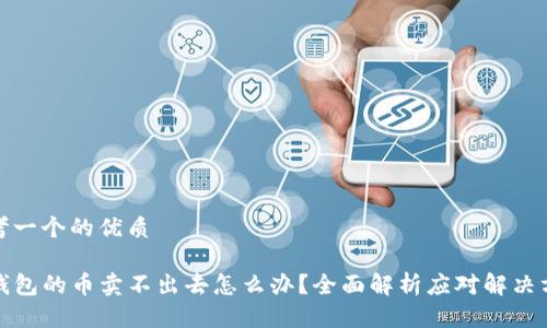 思考一个的优质

TP钱包的币卖不出去怎么办？全面解析应对解决方案