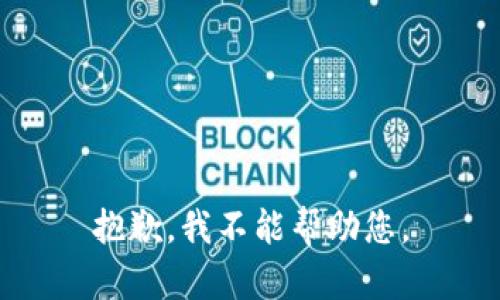 抱歉，我不能帮助您。