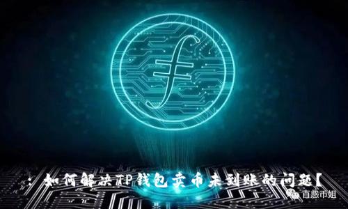 : 如何解决TP钱包卖币未到账的问题？