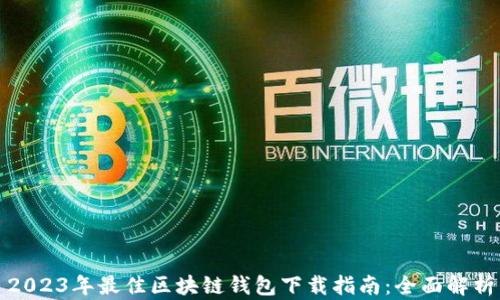 
2023年最佳区块链钱包下载指南：全面解析