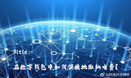 Title：

在数字钱包中如何便捷地缴纳电费？