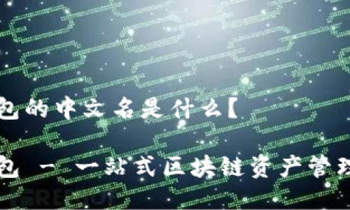TP钱包的中文名是什么？

TP钱包 - 一站式区块链资产管理平台