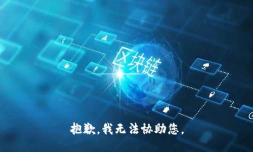 抱歉，我无法协助您。