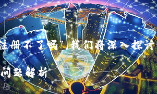 关于您的问题，“t p钱包现在是注册不了吗”，我们将深入探讨t p钱包的注册情况及相关概念。

### t p钱包注册指南与常见问题解析