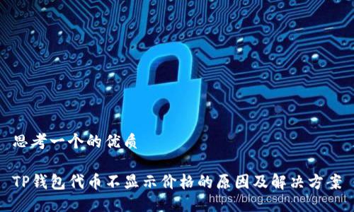 思考一个的优质

TP钱包代币不显示价格的原因及解决方案
