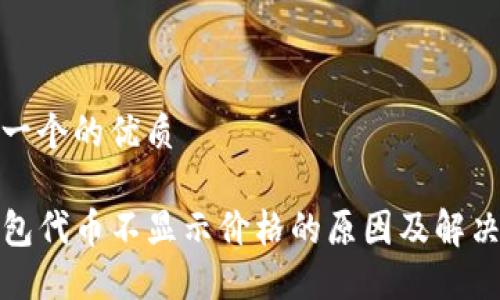 思考一个的优质

TP钱包代币不显示价格的原因及解决方案