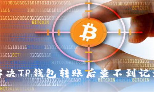 : 如何解决TP钱包转账后查不到记录的问题