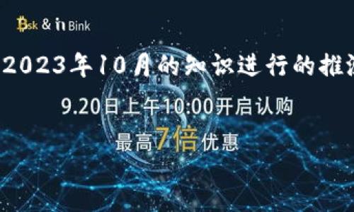 需要提醒的是，由于我无法进行实时数据查询，以下内容是基于截至2023年10月的知识进行的推测和分析。如果你需要最新的信息，请访问相关网站或咨询专业人士。


t p钱包闪兑最低闪兑金额解析及使用指导