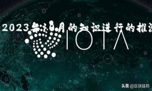 需要提醒的是，由于我无法进行实时数据查询，以下内容是基于截至2023年10月的知识进行的推测和分析。如果你需要最新的信息，请访问相关网站或咨询专业人士。


t p钱包闪兑最低闪兑金额解析及使用指导