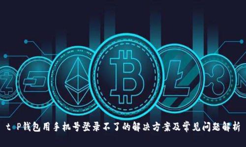 t P钱包用手机号登录不了的解决方案及常见问题解析