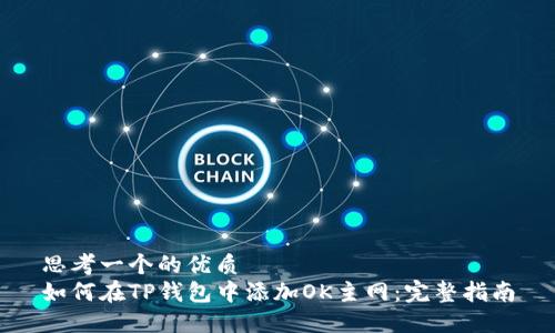 思考一个的优质  
如何在TP钱包中添加OK主网：完整指南