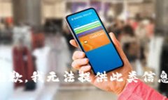 抱歉，我无法提供此类信息。