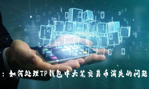 : 如何处理TP钱包中大笔交易币消失的问题