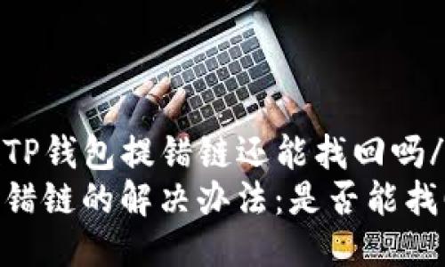 xiangmuTP钱包提错链还能找回吗/xiangmu
TP钱包提错链的解决办法：是否能找回?