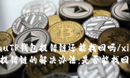 xiangmuTP钱包提错链还能找回吗/xiangmu
TP钱包提错链的解决办法：是否能找回?