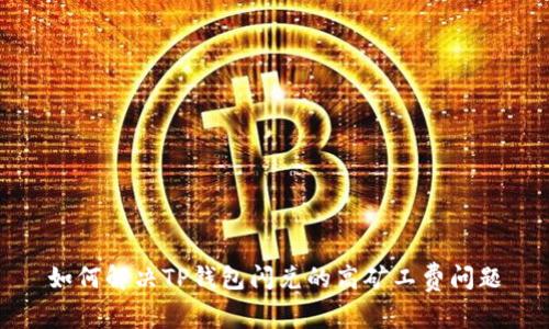 如何解决TP钱包闪兑的高矿工费问题