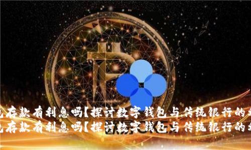 数字钱包存款有利息吗？探讨数字钱包与传统银行的利息差异
数字钱包存款有利息吗？探讨数字钱包与传统银行的利息差异