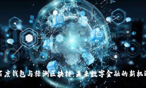 百度钱包与绿洲区块链：未来数字金融的新机遇