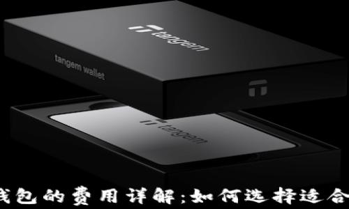 
数字货币钱包的费用详解：如何选择适合你的钱包？
