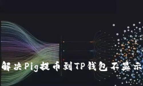 : 如何解决Pig提币到TP钱包不显示的问题