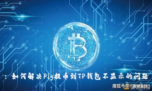 : 如何解决Pig提币到TP钱包不显示的问题