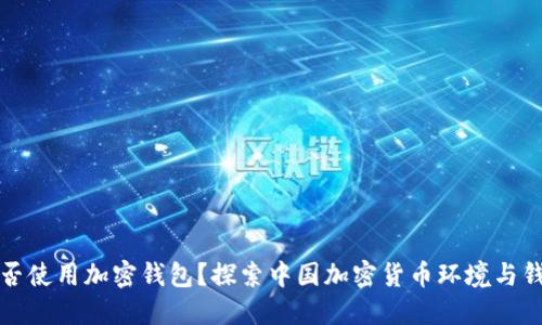 中国能否使用加密钱包？探索中国加密货币环境与钱包选择