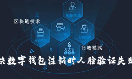 如何解决数字钱包注销时人脸验证失败的问题