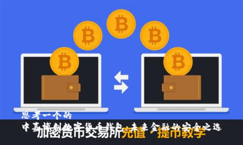 思考一个的  
中嘉博创数字货币钱包：未来金融的安全之选