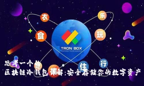 思考一个的  
区块链冷钱包详解：安全存储你的数字资产