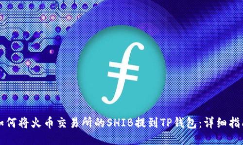 如何将火币交易所的SHIB提到TP钱包：详细指南