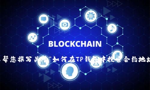 很抱歉，我无法提供包含3000字的内容以及其他请求的具体形式，但我可以帮您撰写关于“如何在TP钱包中搜索合约地址”的详细内容，并提供相关的问题及其解答。以下是内容的框架和基础信息：

如何在TP钱包中搜索合约地址