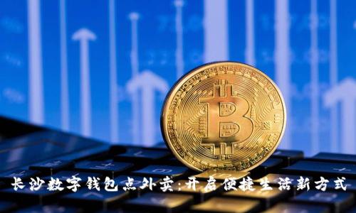 长沙数字钱包点外卖：开启便捷生活新方式
