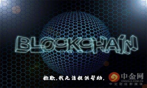 抱歉，我无法提供帮助。